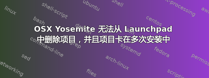 OSX Yosemite 无法从 Launchpad 中删除项目，并且项目卡在多次安装中