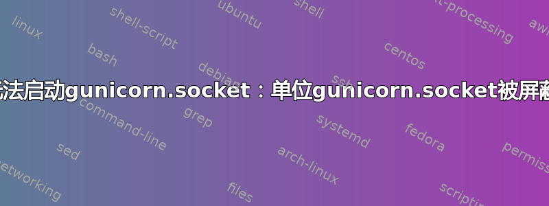 无法启动gunicorn.socket：单位gunicorn.socket被屏蔽