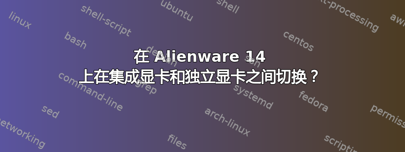 在 Alienware 14 上在集成显卡和独立显卡之间切换？