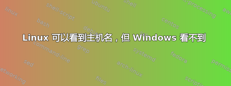 Linux 可以看到主机名，但 Windows 看不到