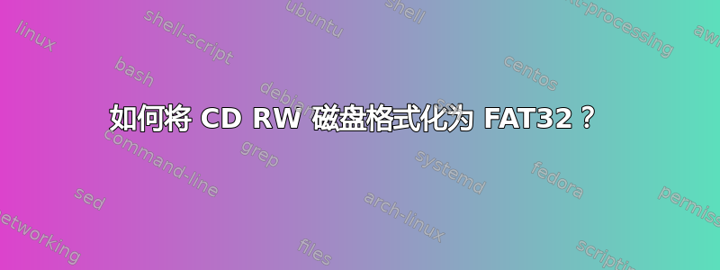 如何将 CD RW 磁盘格式化为 FAT32？