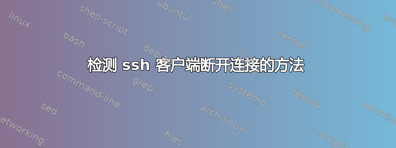 检测 ssh 客户端断开连接的方法