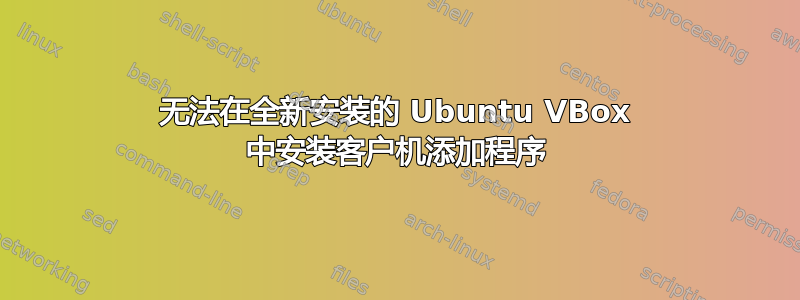 无法在全新安装的 Ubuntu VBox 中安装客户机添加程序