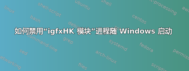 如何禁用“igfxHK 模块”进程随 Windows 启动