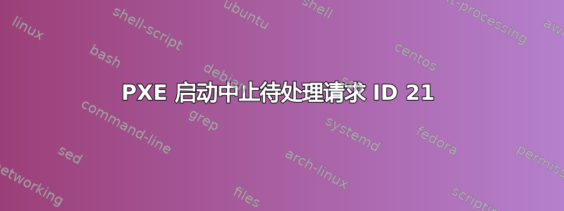 PXE 启动中止待处理请求 ID 21