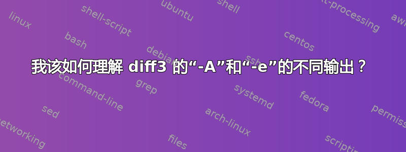 我该如何理解 diff3 的“-A”和“-e”的不同输出？