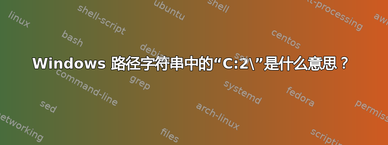 Windows 路径字符串中的“C:2\”是什么意思？