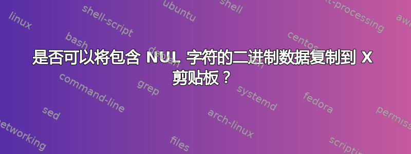 是否可以将包含 NUL 字符的二进制数据复制到 X 剪贴板？