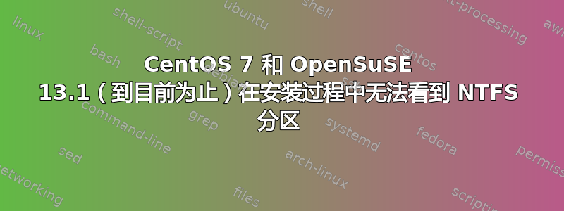 CentOS 7 和 OpenSuSE 13.1（到目前为止）在安装过程中无法看到 NTFS 分区