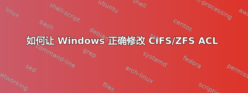 如何让 Windows 正确修改 CIFS/ZFS ACL