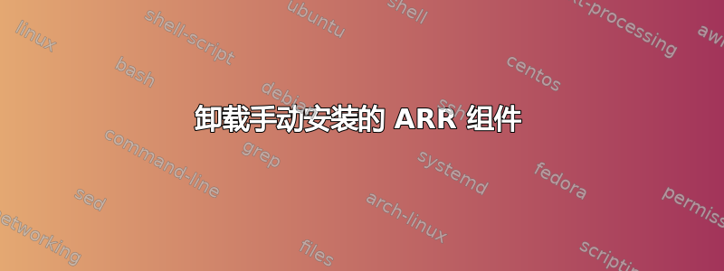 卸载手动安装的 ARR 组件