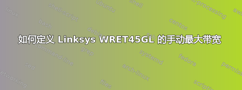 如何定义 Linksys WRET45GL 的手动最大带宽