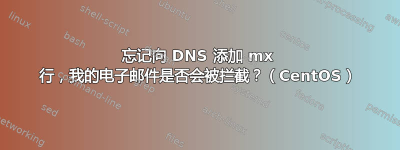 忘记向 DNS 添加 mx 行，我的电子邮件是否会被拦截？（CentOS）