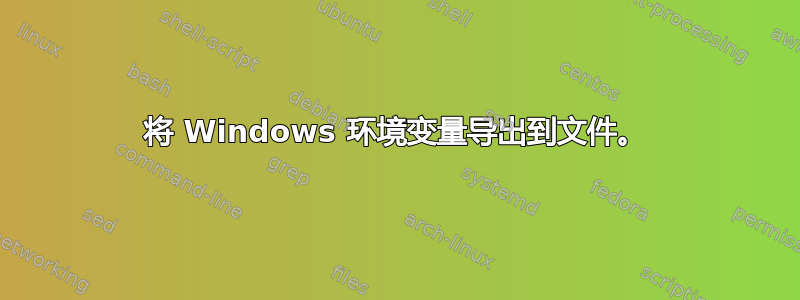 将 Windows 环境变量导出到文件。