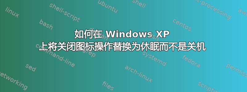 如何在 Windows XP 上将关闭图标操作替换为休眠而不是关机