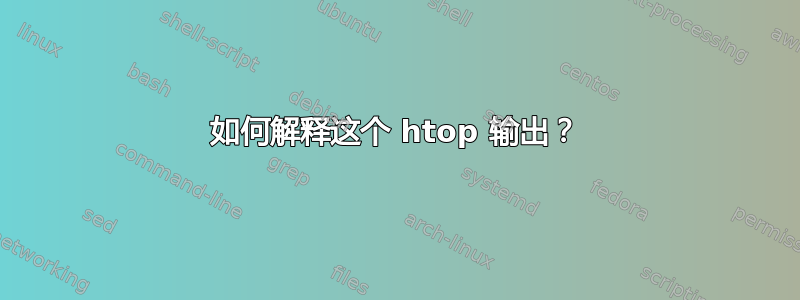 如何解释这个 htop 输出？