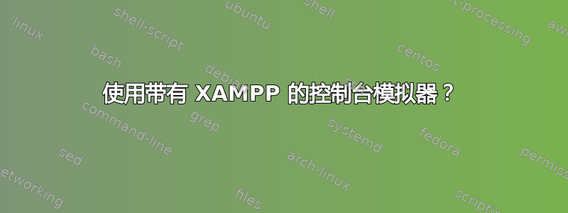 使用带有 XAMPP 的控制台模拟器？