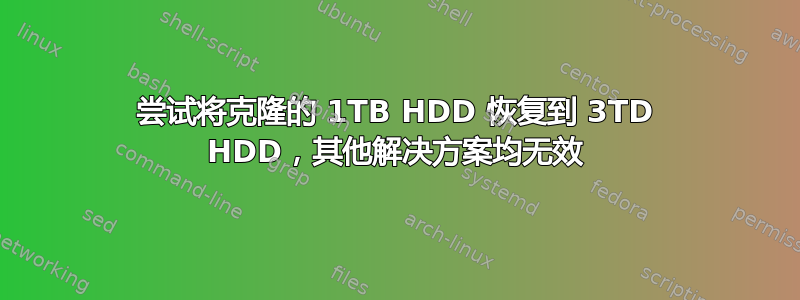 尝试将克隆的 1TB HDD 恢复到 3TD HDD，其他解决方案均无效