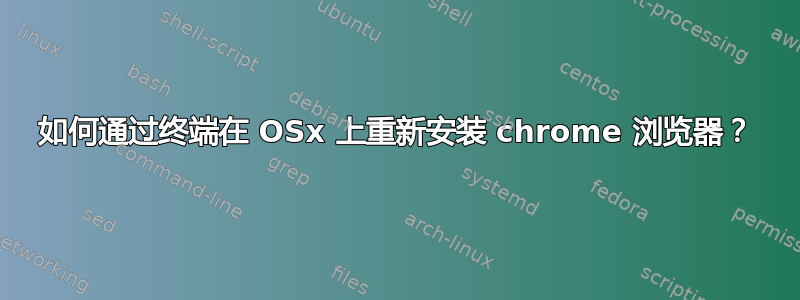 如何通过终端在 OSx 上重新安装 chrome 浏览器？