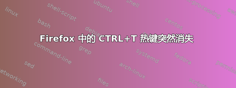 Firefox 中的 CTRL+T 热键突然消失