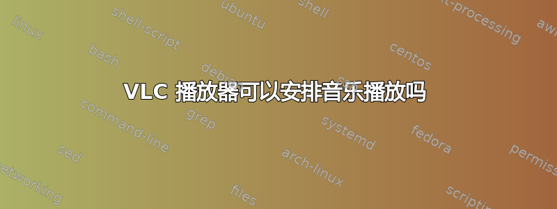 VLC 播放器可以安排音乐播放吗