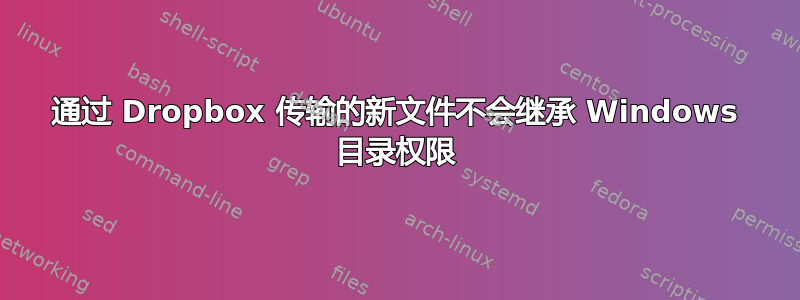 通过 Dropbox 传输的新文件不会继承 Windows 目录权限