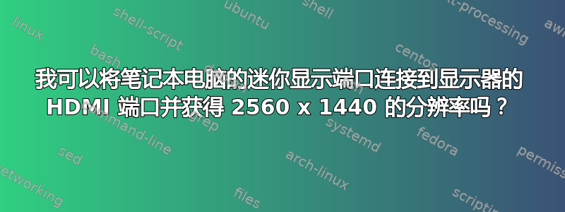 我可以将笔记本电脑的迷你显示端口连接到显示器的 HDMI 端口并获得 2560 x 1440 的分辨率吗？