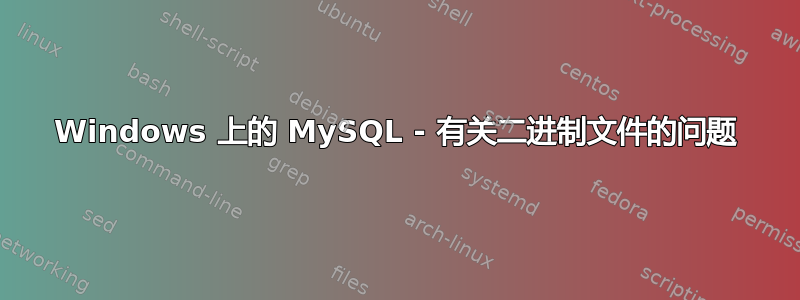 Windows 上的 MySQL - 有关二进制文件的问题