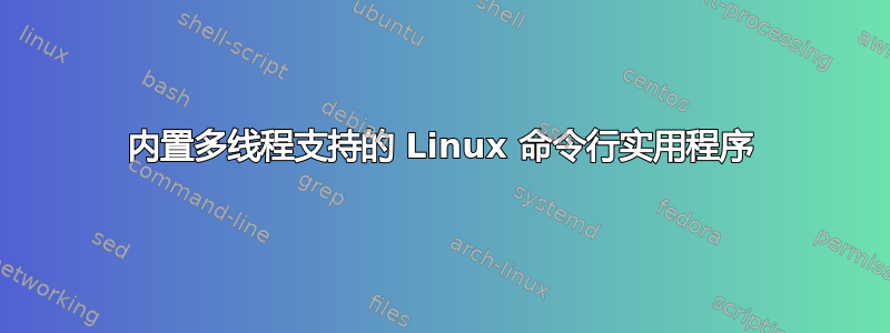 内置多线程支持的 Linux 命令行实用程序