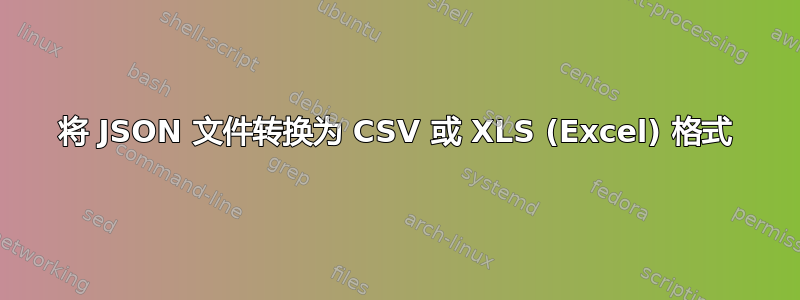 将 JSON 文件转换为 CSV 或 XLS (Excel) 格式