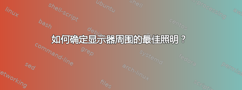 如何确定显示器周围的最佳照明？