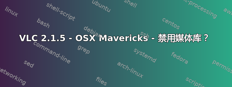 VLC 2.1.5 - OSX Mavericks - 禁用媒体库？