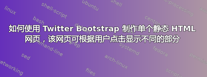 如何使用 Twitter Bootstrap 制作单个静态 HTML 网页，该网页可根据用户点击显示不同的部分