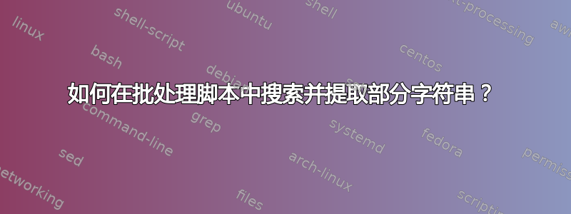 如何在批处理脚本中搜索并提取部分字符串？