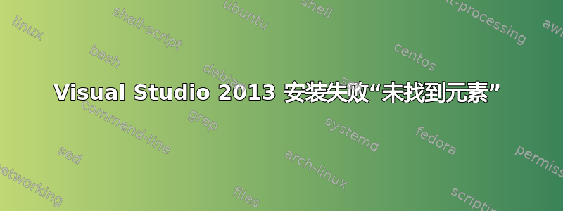 Visual Studio 2013 安装失败“未找到元素”