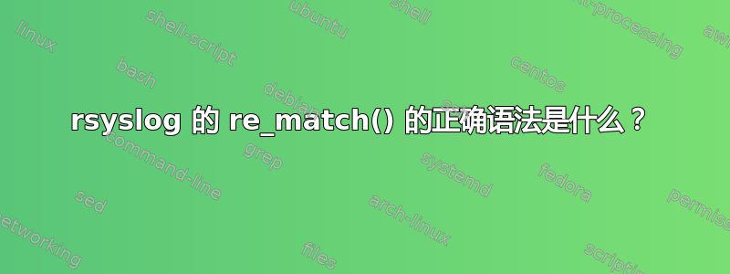 rsyslog 的 re_match() 的正确语法是什么？