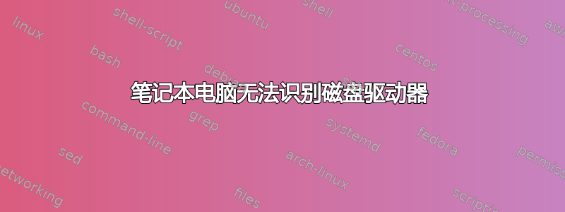 笔记本电脑无法识别磁盘驱动器