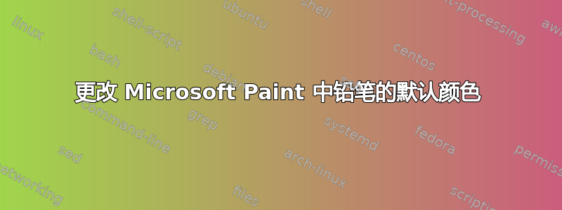 更改 Microsoft Paint 中铅笔的默认颜色