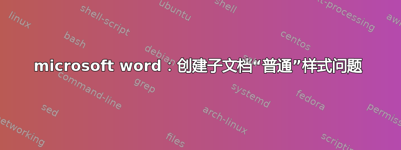 microsoft word：创建子文档“普通”样式问题