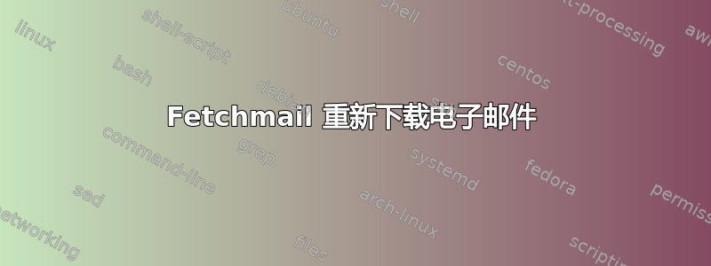 Fetchmail 重新下载电子邮件