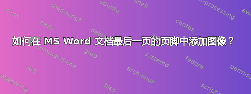 如何在 MS Word 文档最后一页的页脚中添加图像？