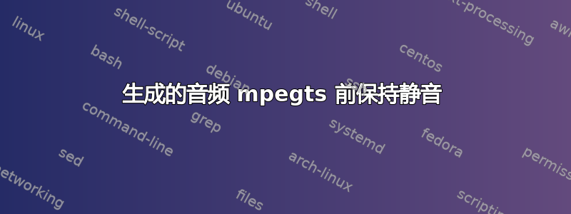 生成的音频 mpegts 前保持静音