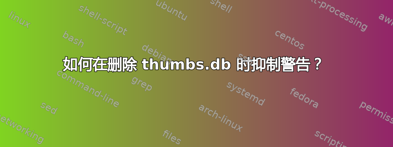 如何在删除 thumbs.db 时抑制警告？