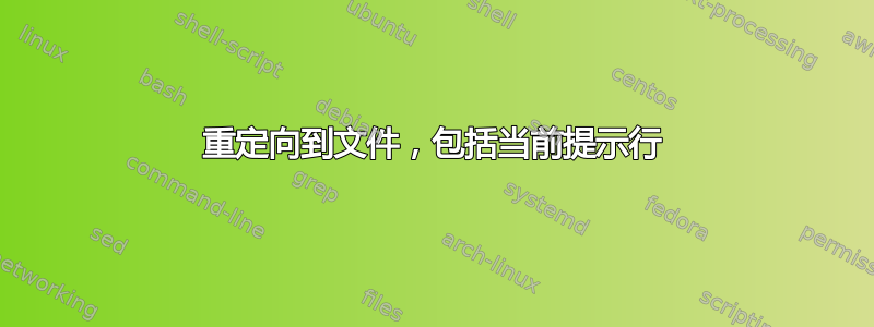 重定向到文件，包括当前提示行