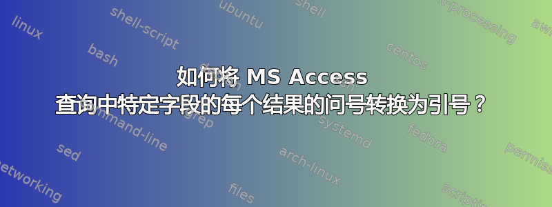 如何将 MS Access 查询中特定字段的每个结果的问号转换为引号？