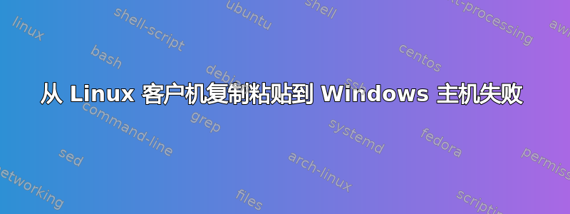 从 Linux 客户机复制粘贴到 Windows 主机失败