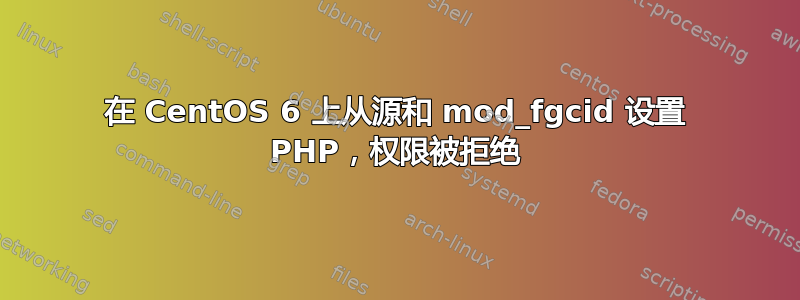 在 CentOS 6 上从源和 mod_fgcid 设置 PHP，权限被拒绝