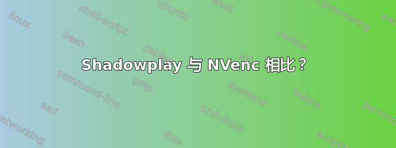 Shadowplay 与 NVenc 相比？