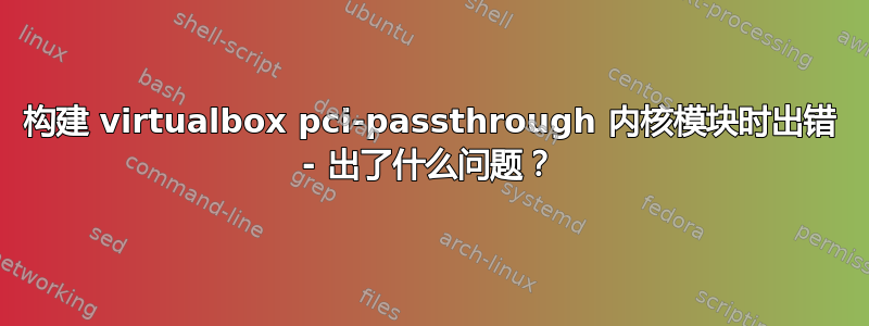 构建 virtualbox pci-passthrough 内核模块时出错 - 出了什么问题？