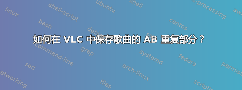 如何在 VLC 中保存歌曲的 AB 重复部分？